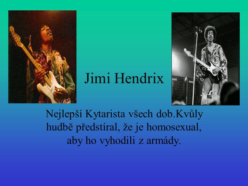 Jimi Hendrix Nejlepší Kytarista všech dob.Kvůly hudbě předstíral, že je homosexual, aby ho vyhodili z armády.