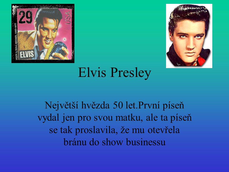 Elvis Presley Největší hvězda 50 let.První píseň vydal jen pro svou matku, ale ta píseň se tak proslavila, že mu otevřela bránu do show businessu.