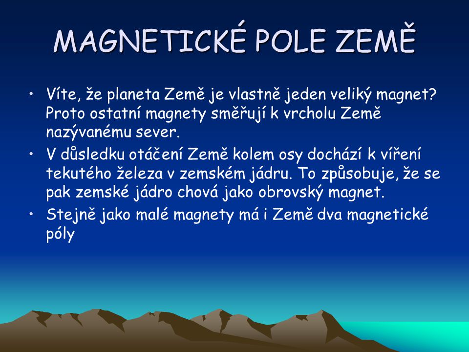 MAGNETICKÉ POLE ZEMĚ Víte, že planeta Země je vlastně jeden veliký magnet Proto ostatní magnety směřují k vrcholu Země nazývanému sever.