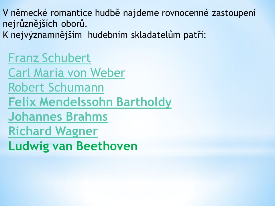 V německé romantice hudbě najdeme rovnocenné zastoupení nejrůznějších oborů. K nejvýznamnějším hudebním skladatelům patří: