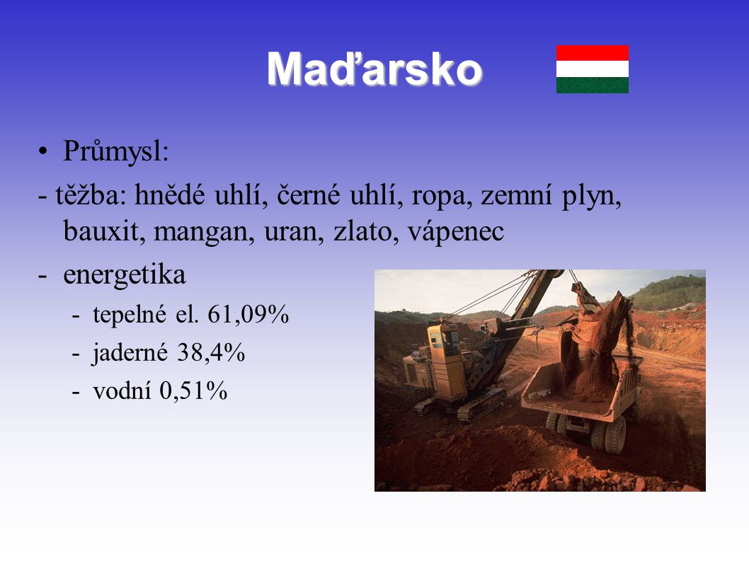 Maďarsko Průmysl: - těžba: hnědé uhlí, černé uhlí, ropa, zemní plyn, bauxit, mangan, uran, zlato, vápenec.