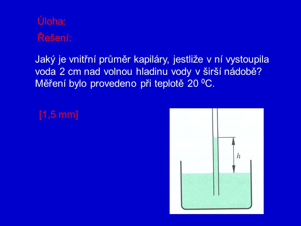 Úloha: Řešení: Jaký je vnitřní průměr kapiláry, jestliže v ní vystoupila. voda 2 cm nad volnou hladinu vody v širší nádobě
