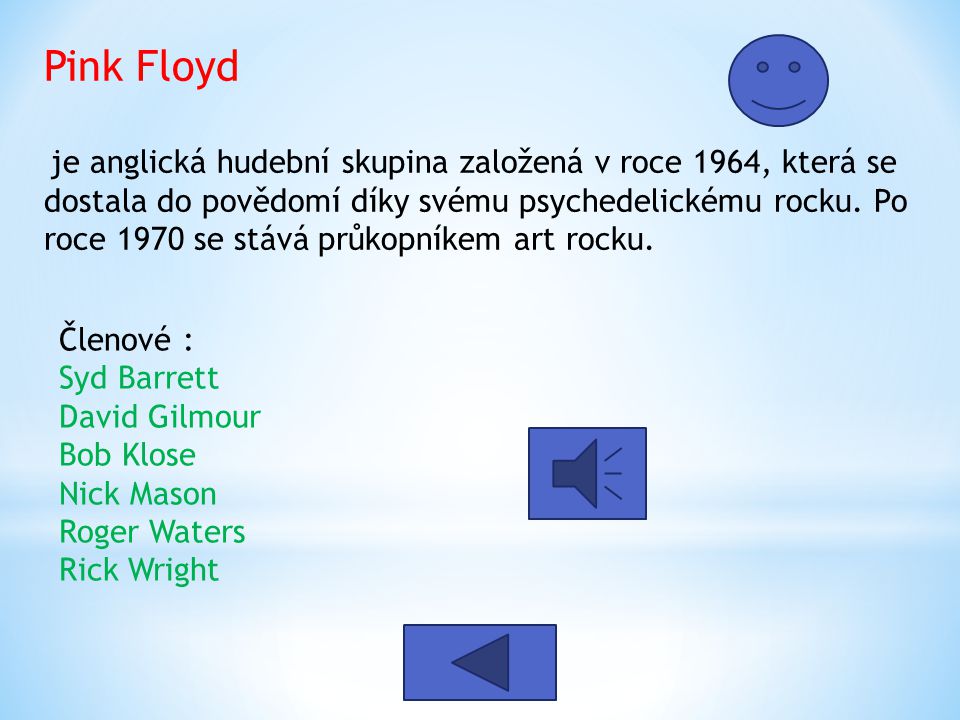 Pink Floyd je anglická hudební skupina založená v roce 1964, která se dostala do povědomí díky svému psychedelickému rocku. Po roce 1970 se stává průkopníkem art rocku.