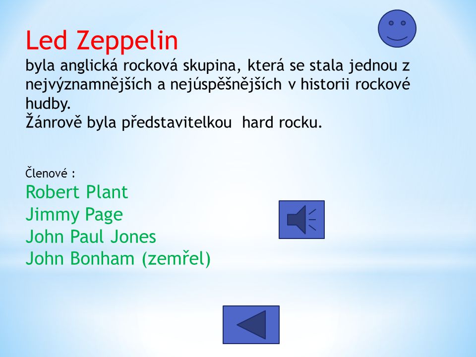 Led Zeppelin byla anglická rocková skupina, která se stala jednou z nejvýznamnějších a nejúspěšnějších v historii rockové hudby. Žánrově byla představitelkou hard rocku.