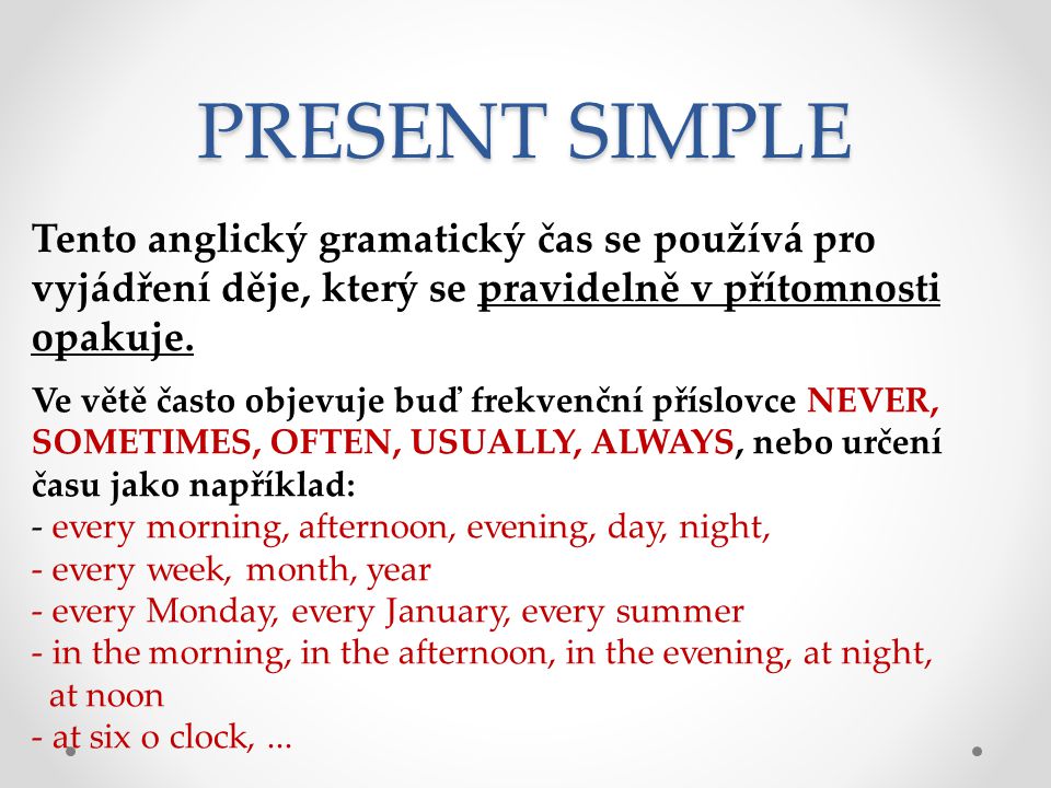 PRESENT SIMPLE Tento anglický gramatický čas se používá pro vyjádření děje, který se pravidelně v přítomnosti opakuje.