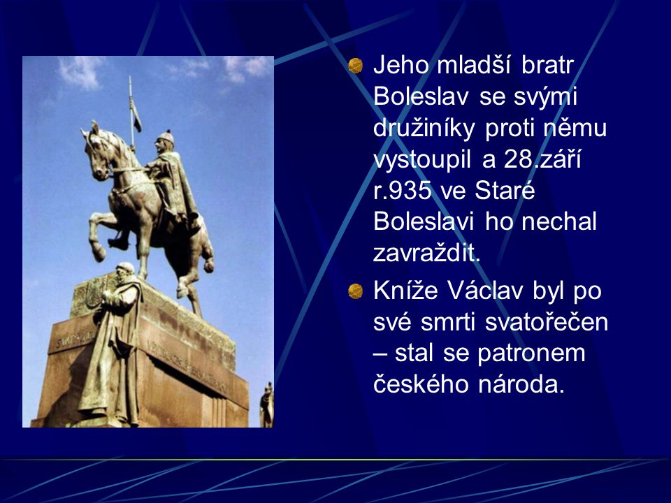 Jeho mladší bratr Boleslav se svými družiníky proti němu vystoupil a 28.září r.935 ve Staré Boleslavi ho nechal zavraždit.