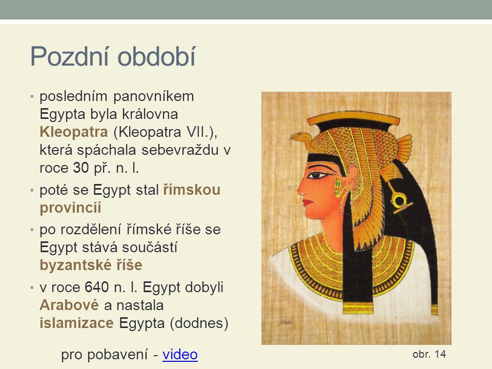 Pozdní období posledním panovníkem Egypta byla královna Kleopatra (Kleopatra VII.), která spáchala sebevraždu v roce 30 př. n. l.