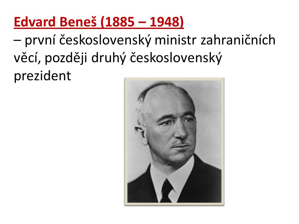 Edvard Beneš (1885 – 1948) – první československý ministr zahraničních věcí, později druhý československý prezident.