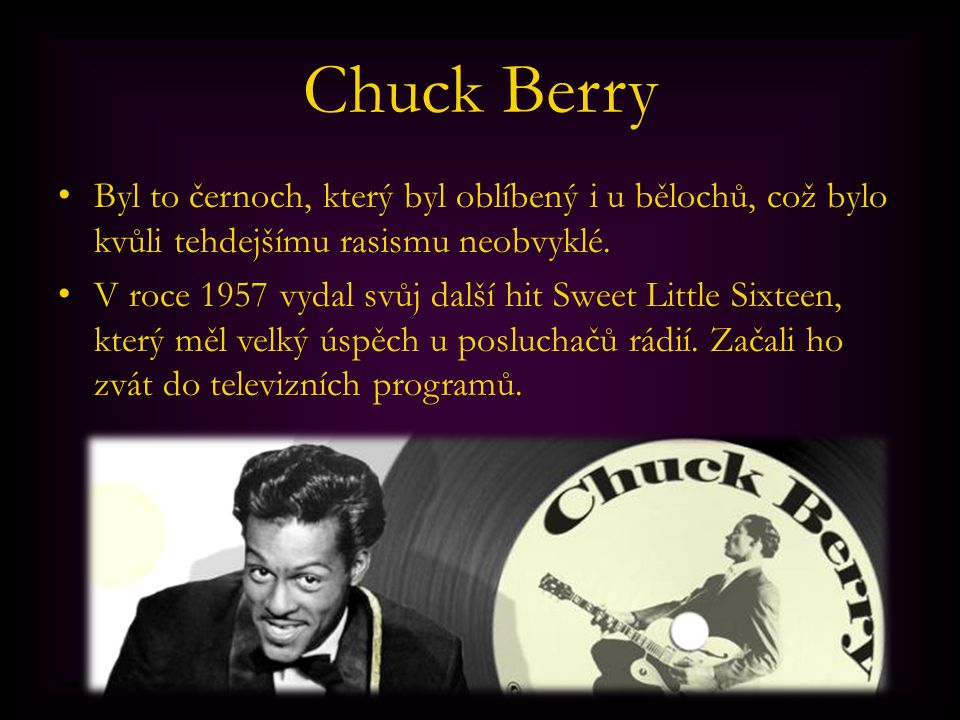 Chuck Berry Byl to černoch, který byl oblíbený i u bělochů, což bylo kvůli tehdejšímu rasismu neobvyklé.