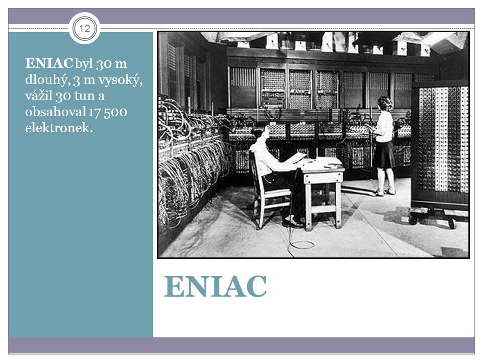 ENIAC byl 30 m dlouhý, 3 m vysoký, vážil 30 tun a obsahoval elektronek.