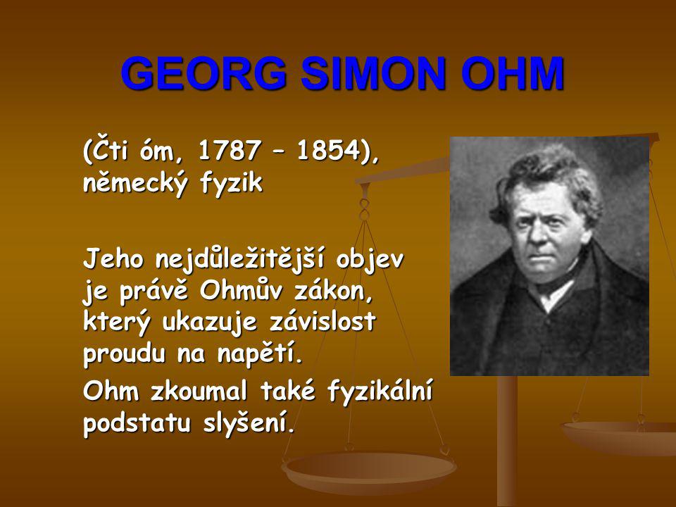 GEORG SIMON OHM (Čti óm, 1787 – 1854), německý fyzik