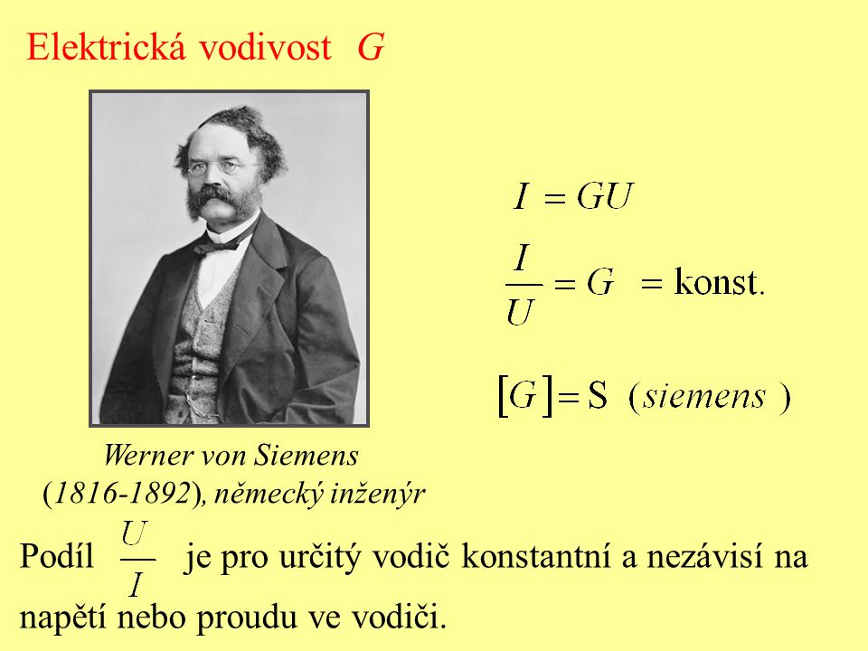Elektrická vodivost G Werner von Siemens. ( ), německý inženýr. Podíl je pro určitý vodič konstantní a nezávisí na.