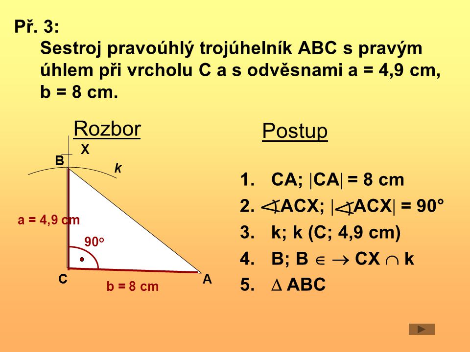 Př. 3: Sestroj pravoúhlý trojúhelník ABC s pravým úhlem při vrcholu C a s odvěsnami a = 4,9 cm, b = 8 cm.