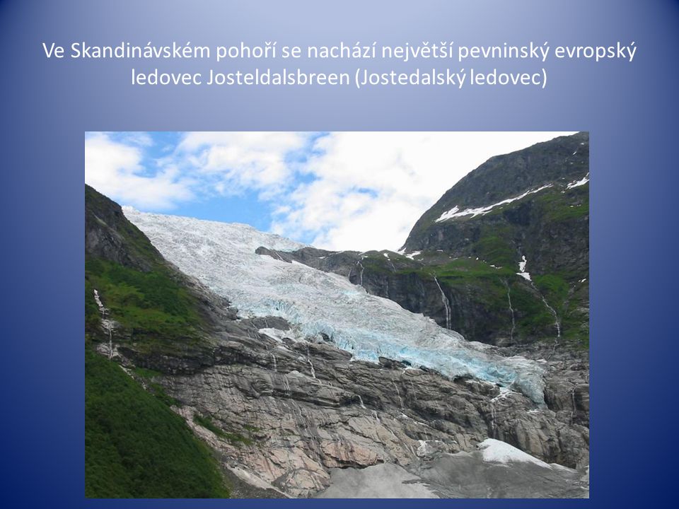 Ve Skandinávském pohoří se nachází největší pevninský evropský ledovec Josteldalsbreen (Jostedalský ledovec)