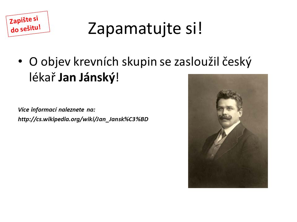 Zapamatujte si! Zapište si do sešitu! O objev krevních skupin se zasloužil český lékař Jan Jánský!
