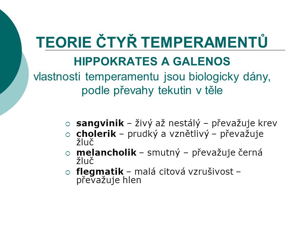 TEORIE ČTYŘ TEMPERAMENTŮ HIPPOKRATES A GALENOS vlastnosti temperamentu jsou biologicky dány, podle převahy tekutin v těle