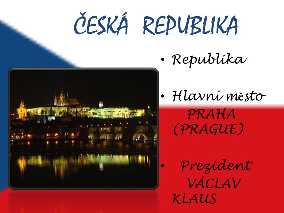 ČESKÁ REPUBLIKA Republika Hlavní město PRAHA (PRAGUE) Prezident