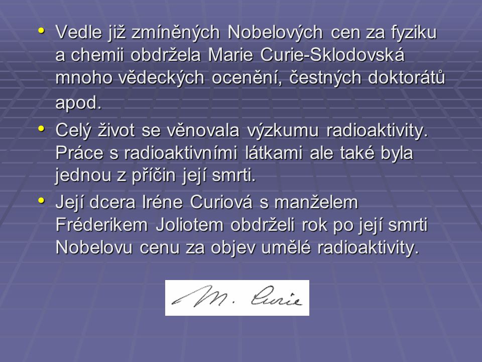 Vedle již zmíněných Nobelových cen za fyziku a chemii obdržela Marie Curie-Sklodovská mnoho vědeckých ocenění, čestných doktorátů apod.