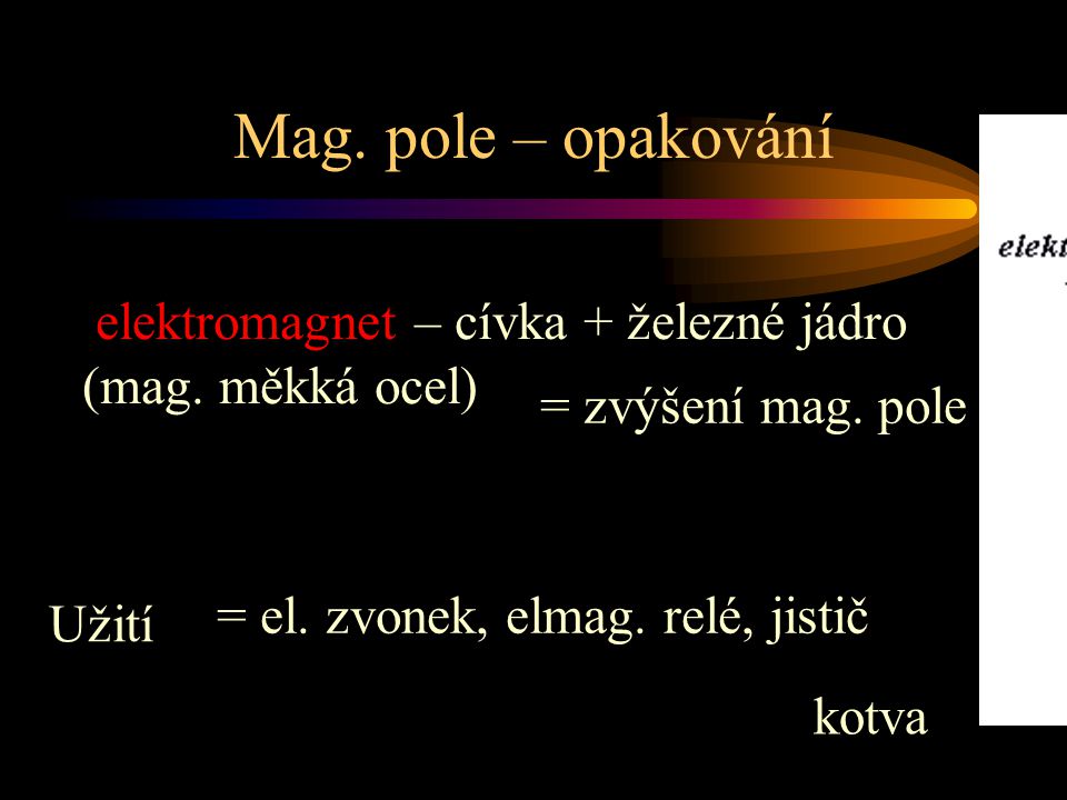 Mag. pole – opakování elektromagnet – cívka + železné jádro (mag. měkká ocel) = zvýšení mag. pole.