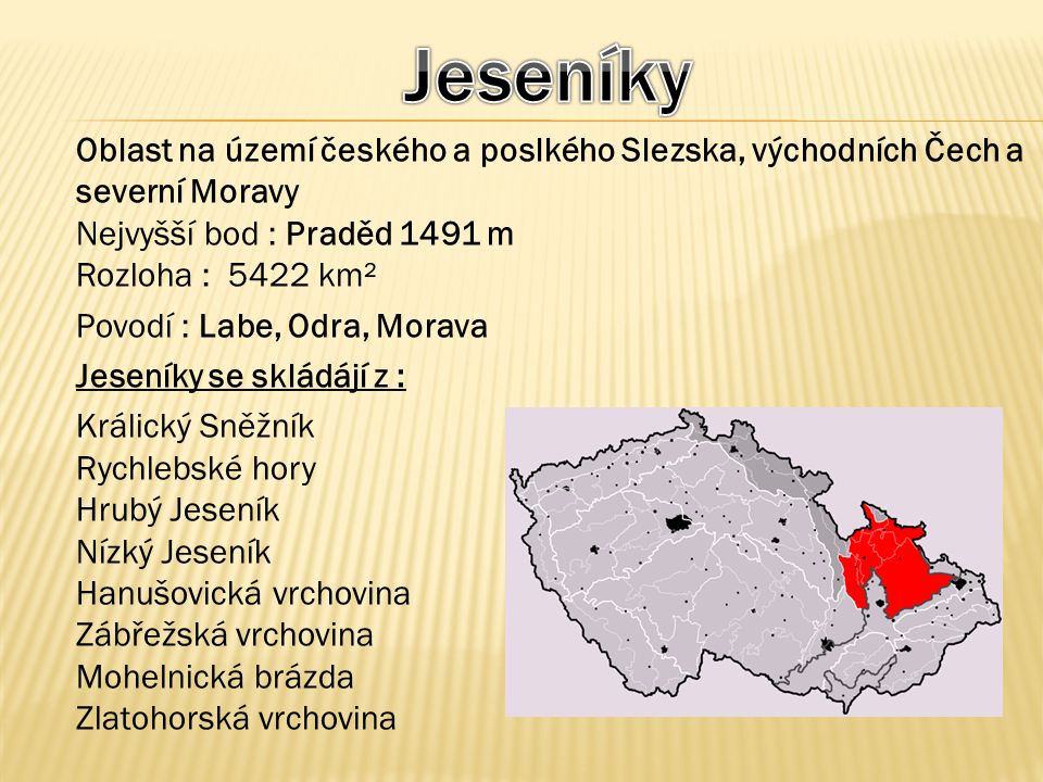 Jeseníky Oblast na území českého a poslkého Slezska, východních Čech a severní Moravy. Nejvyšší bod : Praděd 1491 m.