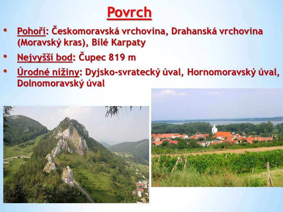 Povrch Pohoří: Českomoravská vrchovina, Drahanská vrchovina (Moravský kras), Bílé Karpaty. Nejvyšší bod: Čupec 819 m.