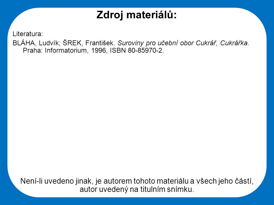 Zdroj materiálů: Literatura: BLÁHA, Ludvík; ŠREK, František. Suroviny pro učební obor Cukrář, Cukrářka. Praha: Informatorium, 1996, ISBN