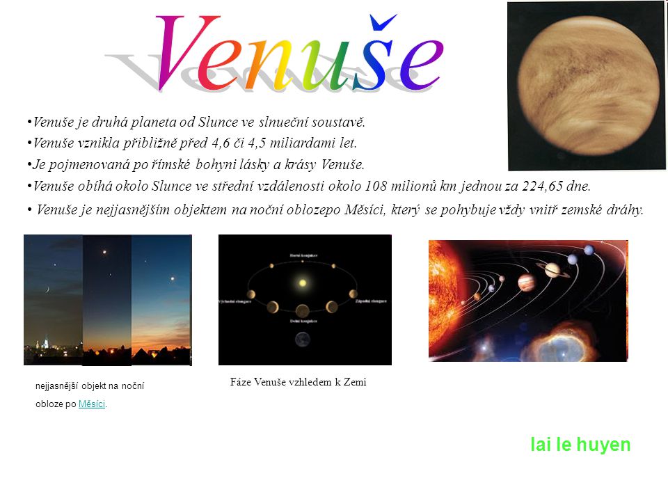Venuše Venuše je druhá planeta od Slunce ve slnueční soustavě. Venuše vznikla přibližně před 4,6 či 4,5 miliardami let.