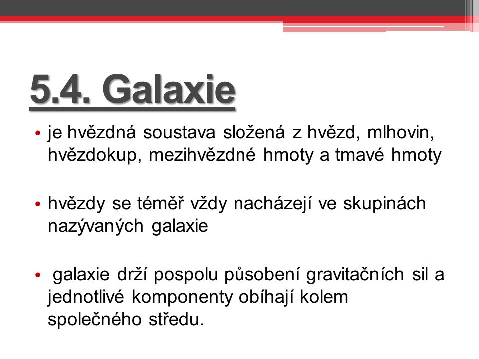 5.4. Galaxie je hvězdná soustava složená z hvězd, mlhovin, hvězdokup, mezihvězdné hmoty a tmavé hmoty.