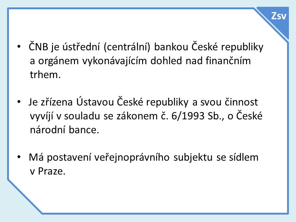 Zsv ČNB je ústřední (centrální) bankou České republiky a orgánem vykonávajícím dohled nad finančním trhem.