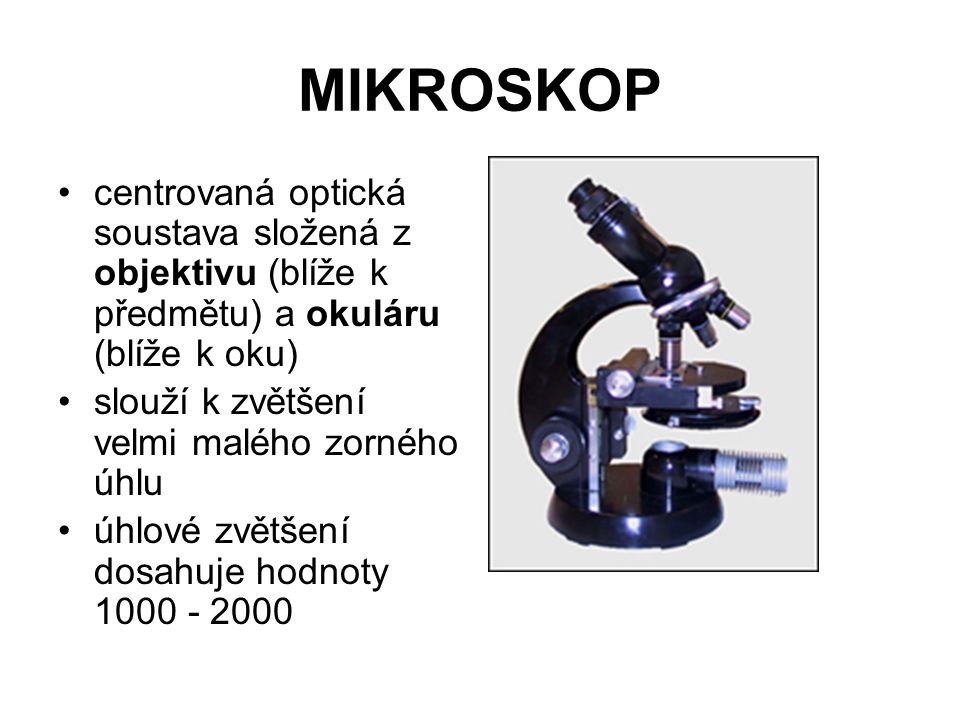 MIKROSKOP centrovaná optická soustava složená z objektivu (blíže k předmětu) a okuláru (blíže k oku)
