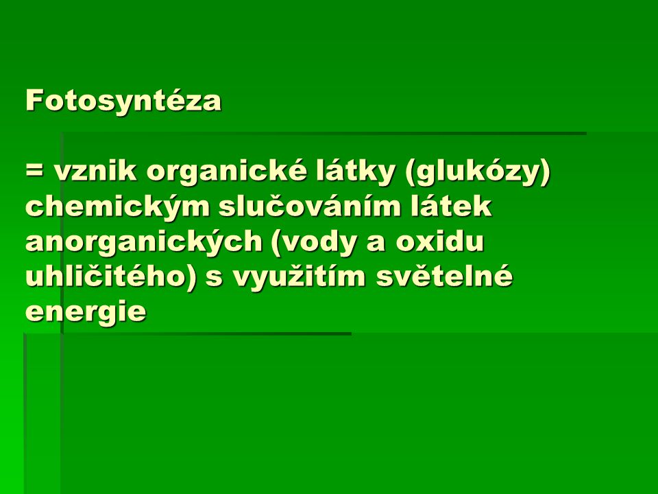 Fotosyntéza = vznik organické látky (glukózy) chemickým slučováním látek anorganických (vody a oxidu uhličitého) s využitím světelné energie