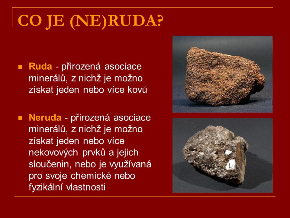 CO JE (NE)RUDA Ruda - přirozená asociace minerálů, z nichž je možno získat jeden nebo více kovů.
