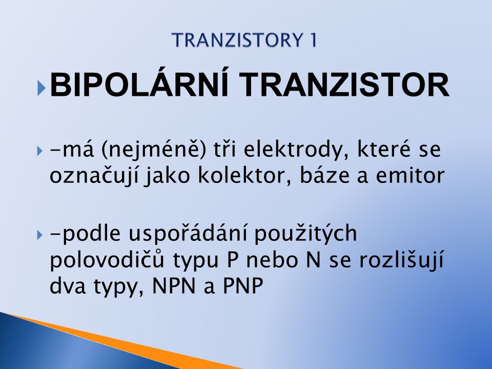 TRANZISTORY 1 BIPOLÁRNÍ TRANZISTOR. -má (nejméně) tři elektrody, které se označují jako kolektor, báze a emitor.
