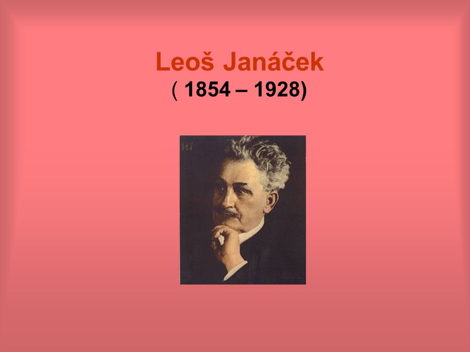 Leoš Janáček ( 1854 – 1928)