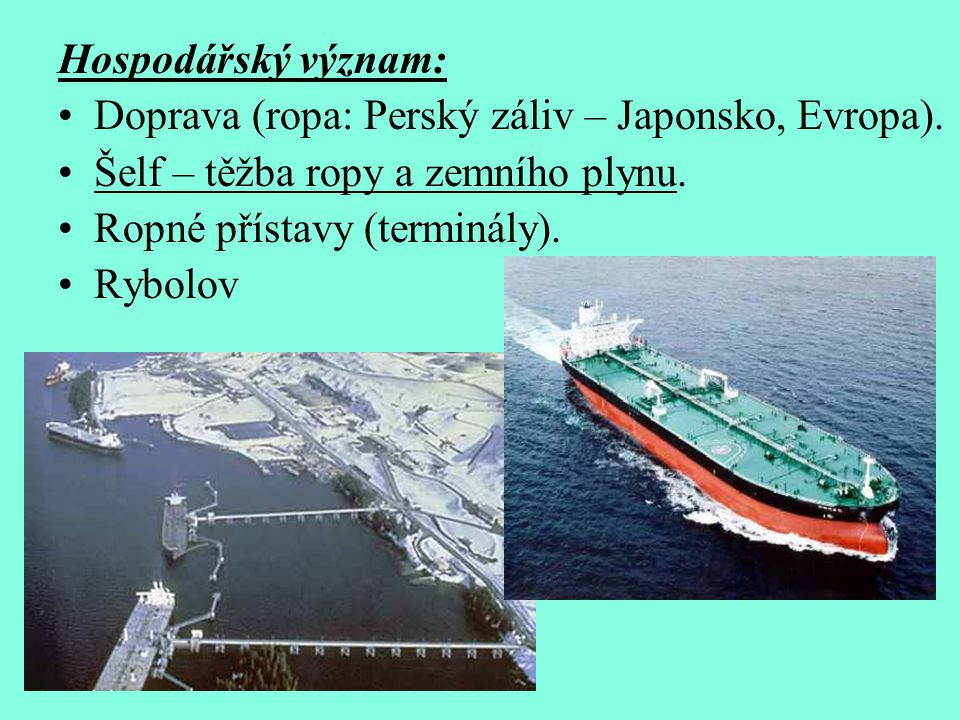 Hospodářský význam: Doprava (ropa: Perský záliv – Japonsko, Evropa). Šelf – těžba ropy a zemního plynu.