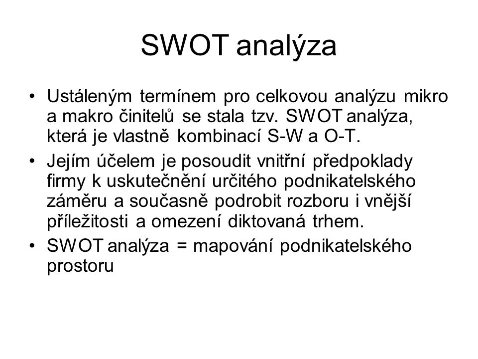 SWOT analýza Ustáleným termínem pro celkovou analýzu mikro a makro činitelů se stala tzv. SWOT analýza, která je vlastně kombinací S-W a O-T.