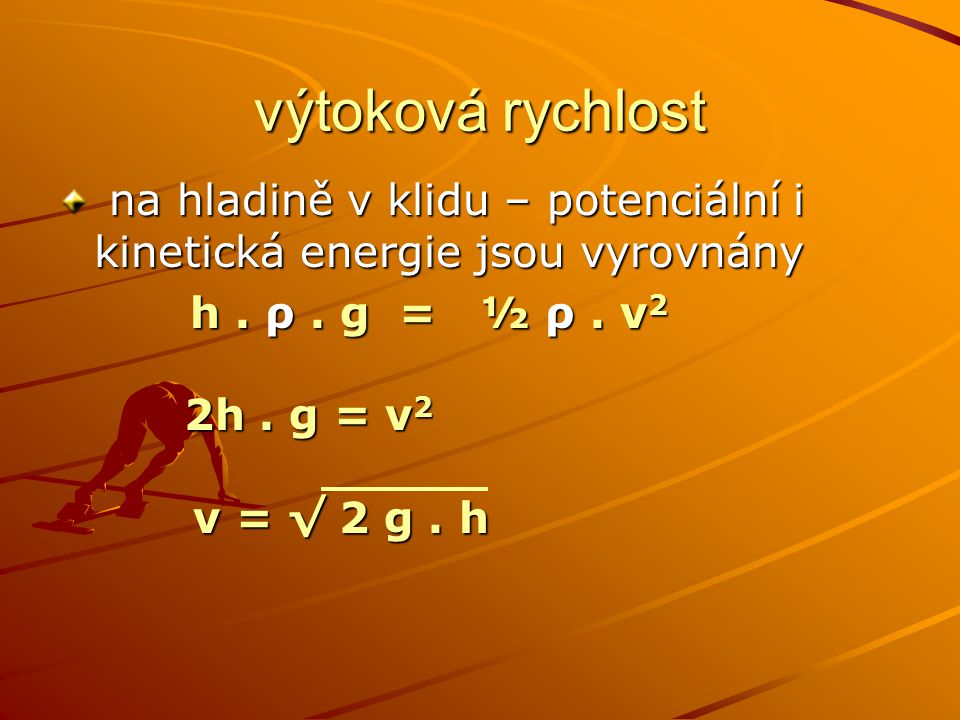 výtoková rychlost na hladině v klidu – potenciální i kinetická energie jsou vyrovnány. h . ρ . g = ½ ρ . v2.