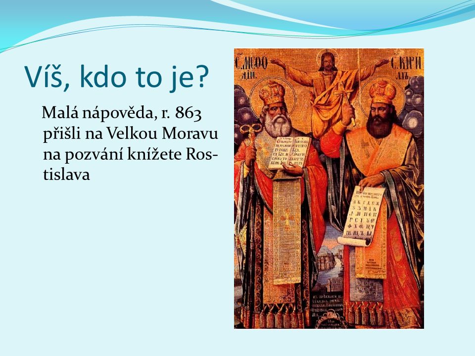 Víš, kdo to je Malá nápověda, r. 863 přišli na Velkou Moravu na pozvání knížete Ros-tislava