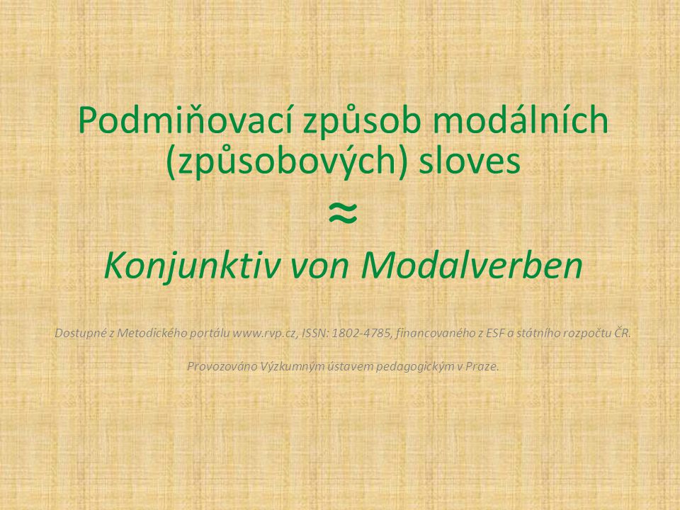 Podmiňovací způsob modálních (způsobových) sloves ≈ Konjunktiv von Modalverben Dostupné z Metodického portálu   ISSN: , financovaného z ESF a státního rozpočtu ČR.
