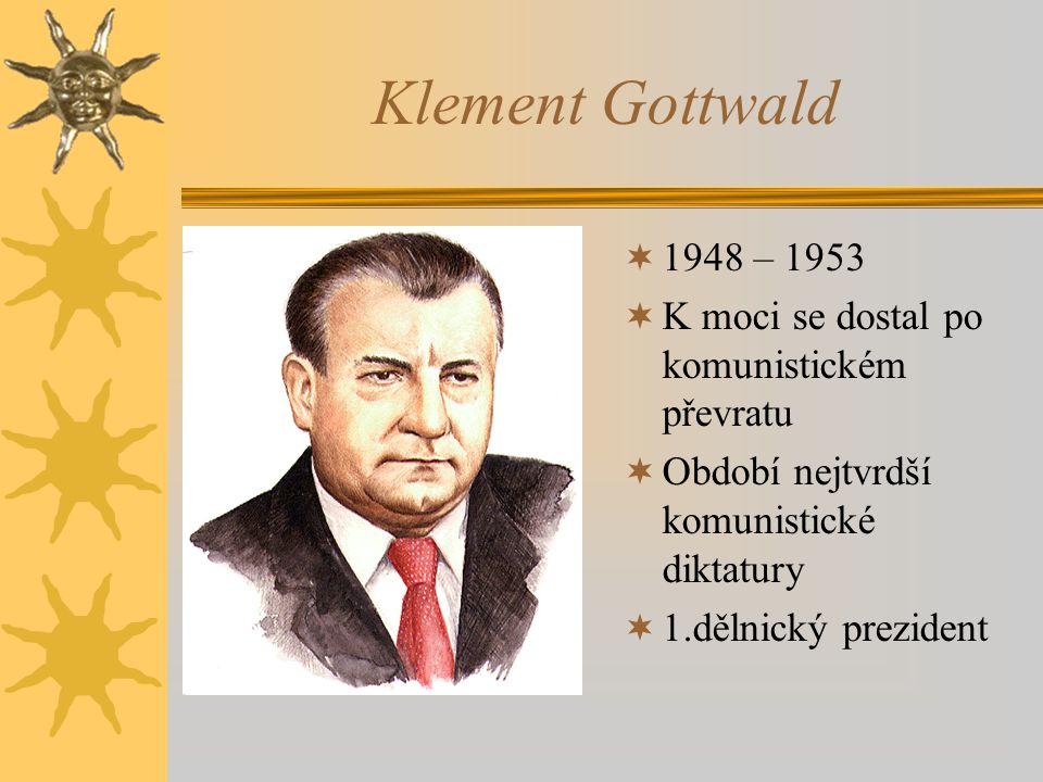 Klement Gottwald 1948 – K moci se dostal po komunistickém převratu. Období nejtvrdší komunistické diktatury.