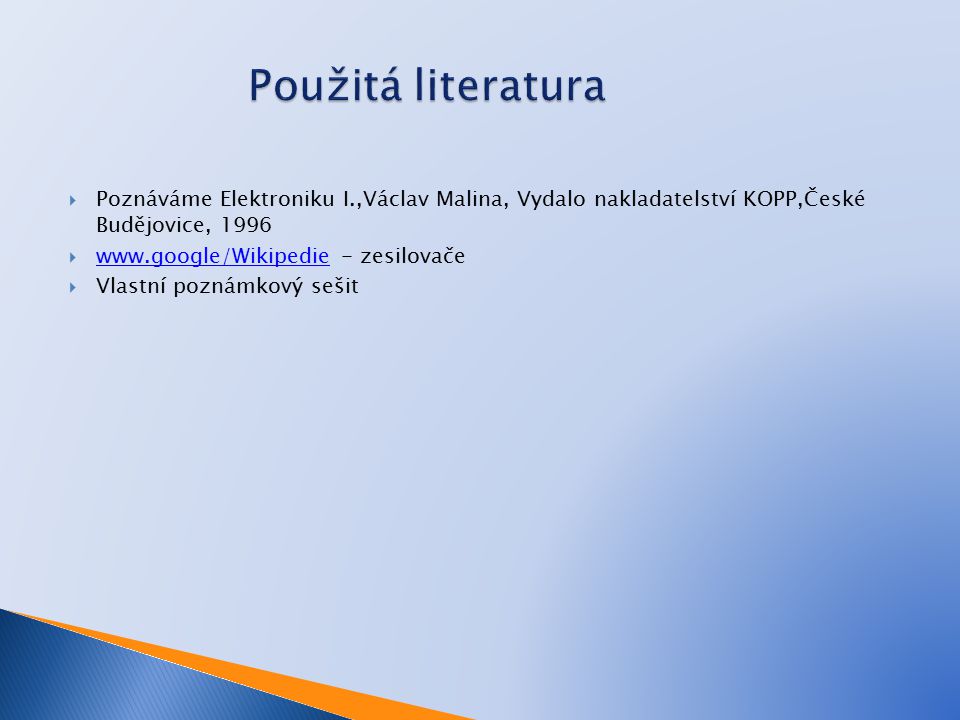Použitá literatura Poznáváme Elektroniku I.,Václav Malina, Vydalo nakladatelství KOPP,České Budějovice,