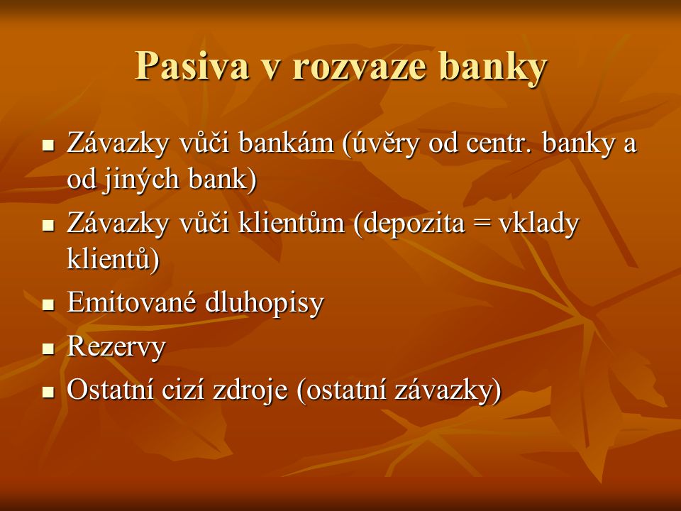 Pasiva v rozvaze banky Závazky vůči bankám (úvěry od centr. banky a od jiných bank) Závazky vůči klientům (depozita = vklady klientů)