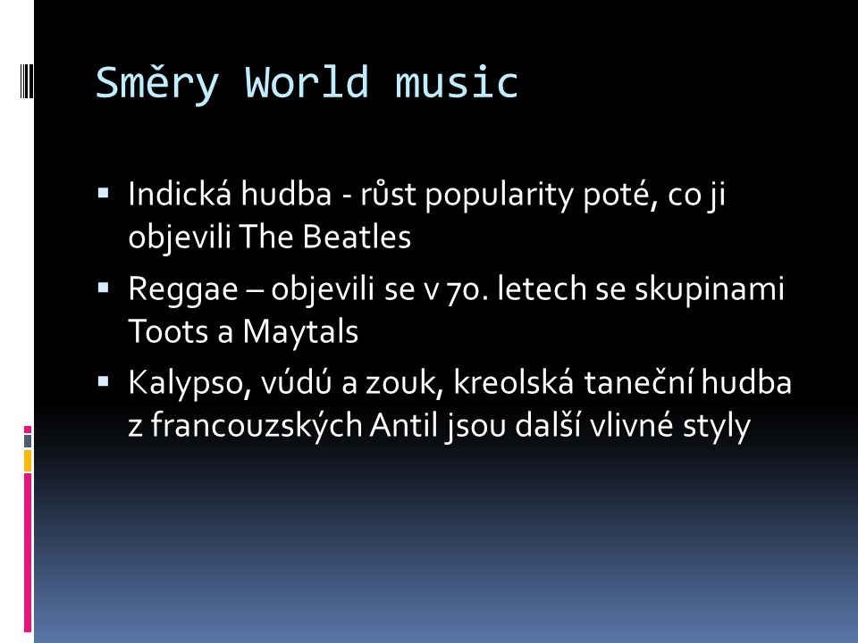 Směry World music Indická hudba - růst popularity poté, co ji objevili The Beatles. Reggae – objevili se v 70. letech se skupinami Toots a Maytals.