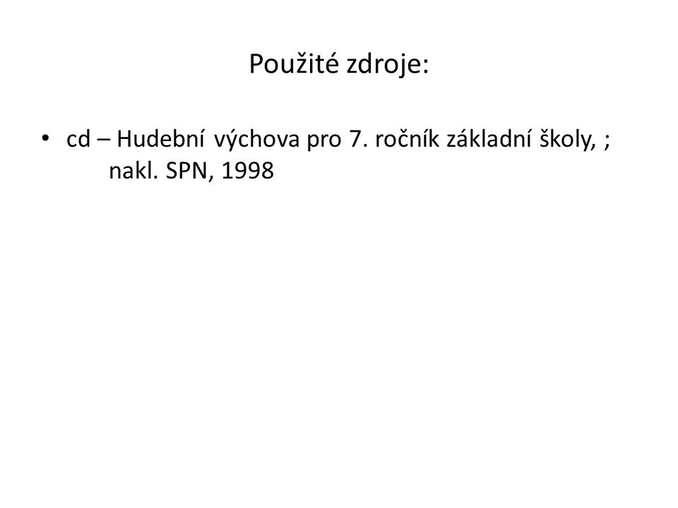 Použité zdroje: cd – Hudební výchova pro 7. ročník základní školy, ; nakl. SPN, 1998