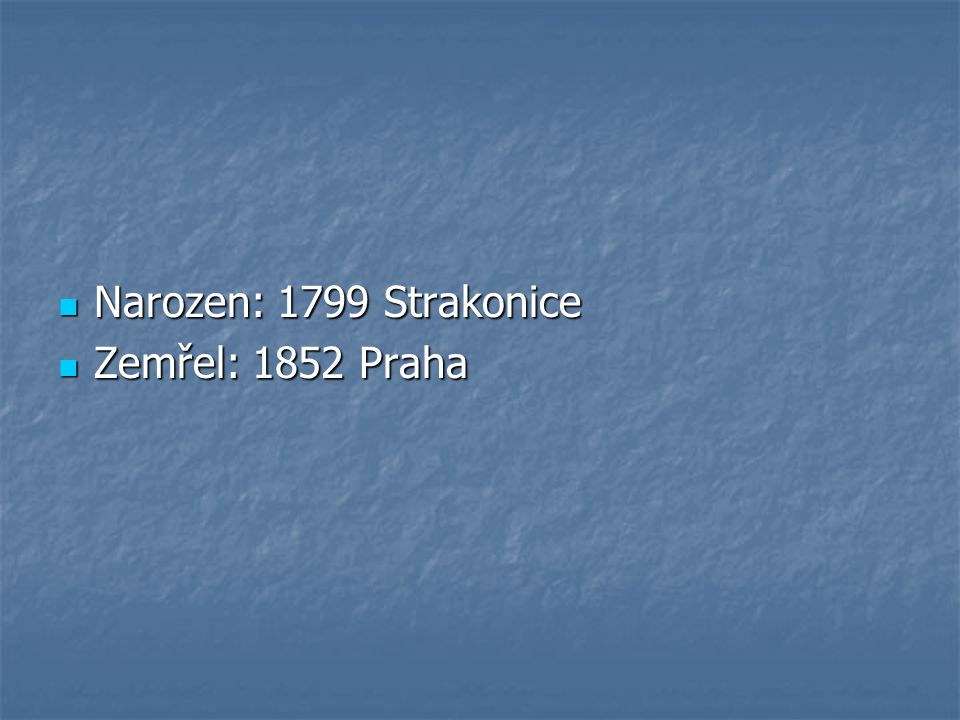 Narozen: 1799 Strakonice Zemřel: 1852 Praha