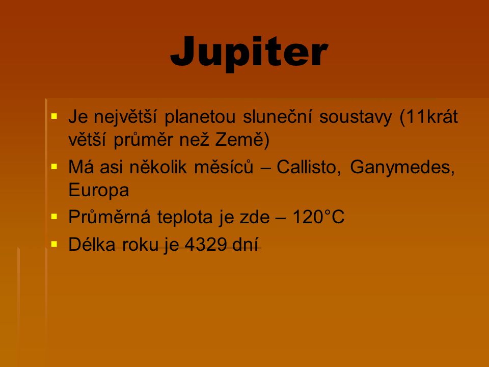 Jupiter Je největší planetou sluneční soustavy (11krát větší průměr než Země) Má asi několik měsíců – Callisto, Ganymedes, Europa.