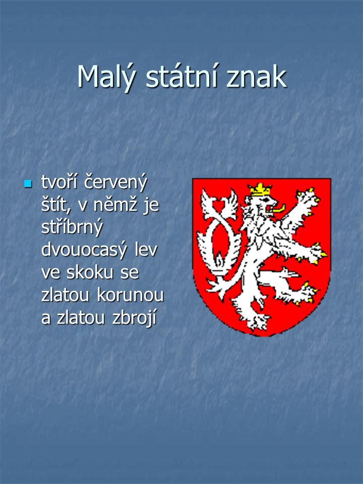 Malý státní znak tvoří červený štít, v němž je stříbrný dvouocasý lev ve skoku se zlatou korunou a zlatou zbrojí.
