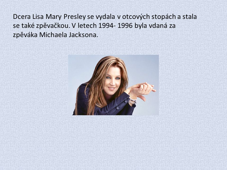 Dcera Lisa Mary Presley se vydala v otcových stopách a stala se také zpěvačkou.