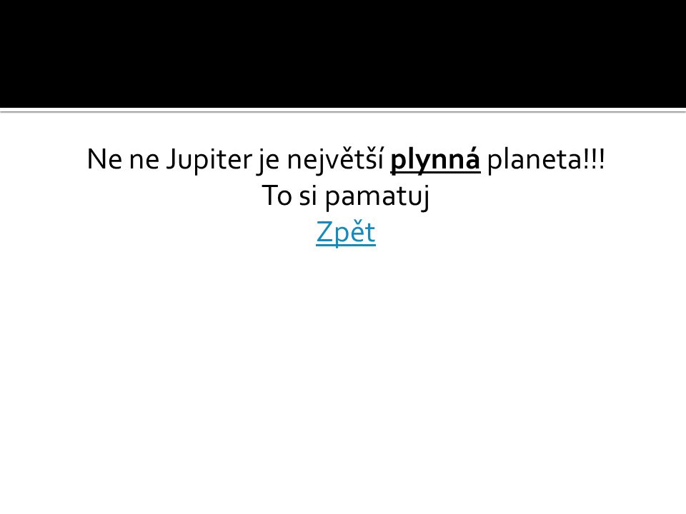 Ne ne Jupiter je největší plynná planeta!!! To si pamatuj Zpět