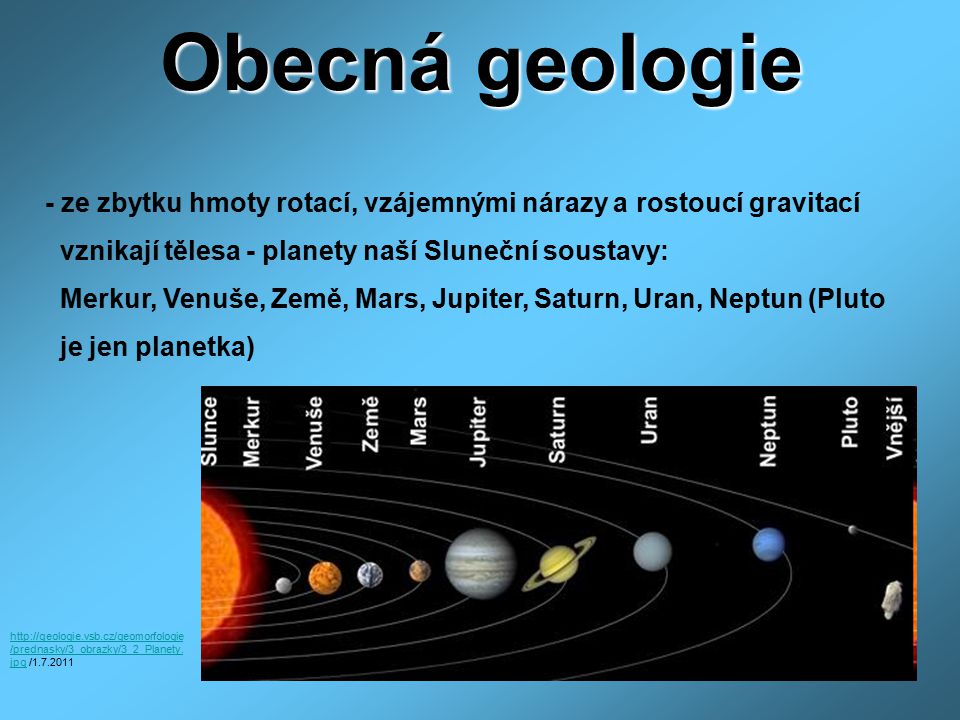 Obecná geologie - ze zbytku hmoty rotací, vzájemnými nárazy a rostoucí gravitací. vznikají tělesa - planety naší Sluneční soustavy: